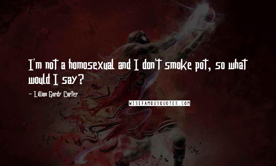 Lillian Gordy Carter Quotes: I'm not a homosexual and I don't smoke pot, so what would I say?