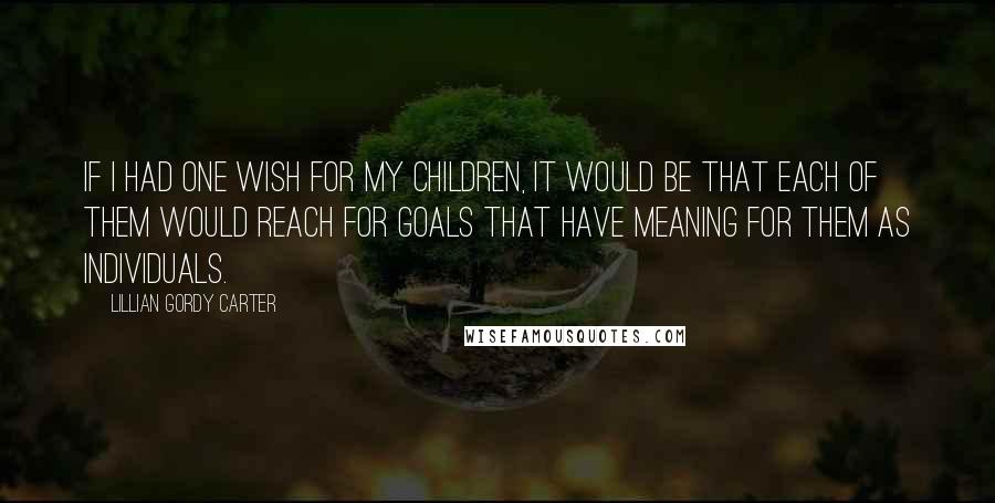 Lillian Gordy Carter Quotes: If I had one wish for my children, it would be that each of them would reach for goals that have meaning for them as individuals.