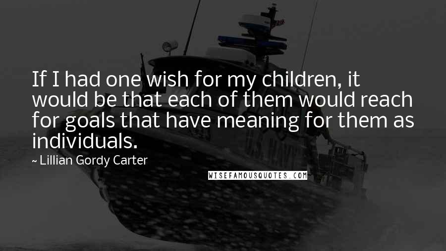 Lillian Gordy Carter Quotes: If I had one wish for my children, it would be that each of them would reach for goals that have meaning for them as individuals.