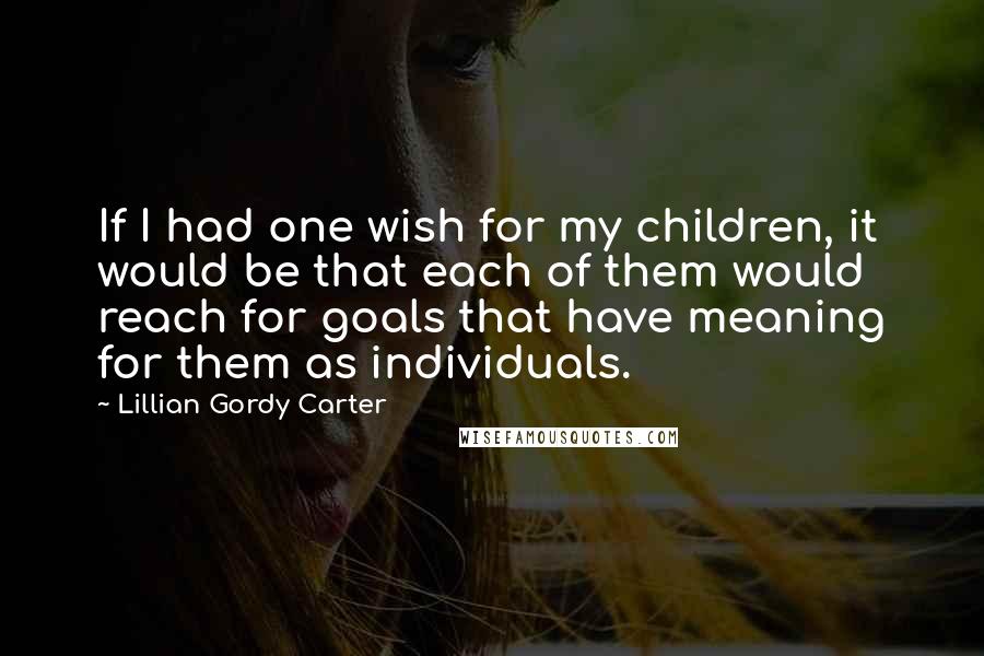 Lillian Gordy Carter Quotes: If I had one wish for my children, it would be that each of them would reach for goals that have meaning for them as individuals.