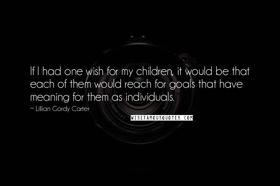 Lillian Gordy Carter Quotes: If I had one wish for my children, it would be that each of them would reach for goals that have meaning for them as individuals.