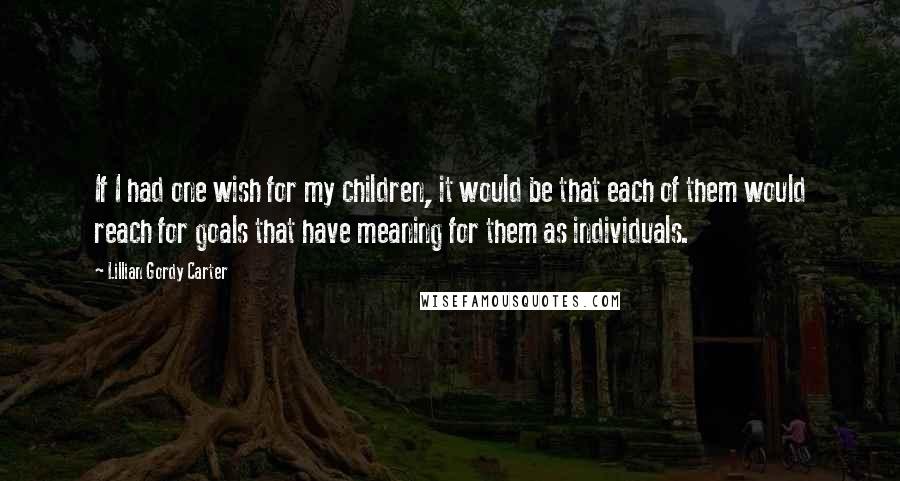 Lillian Gordy Carter Quotes: If I had one wish for my children, it would be that each of them would reach for goals that have meaning for them as individuals.