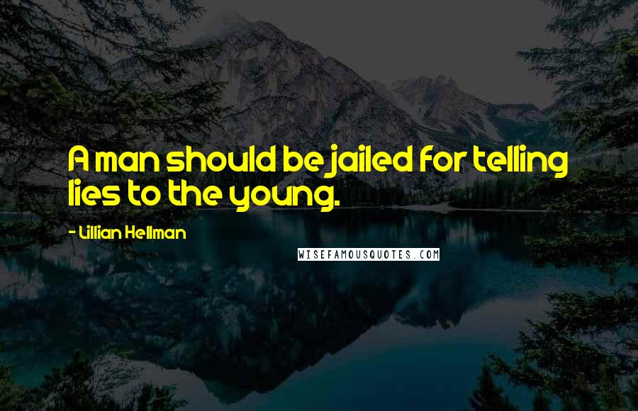 Lillian Hellman Quotes: A man should be jailed for telling lies to the young.