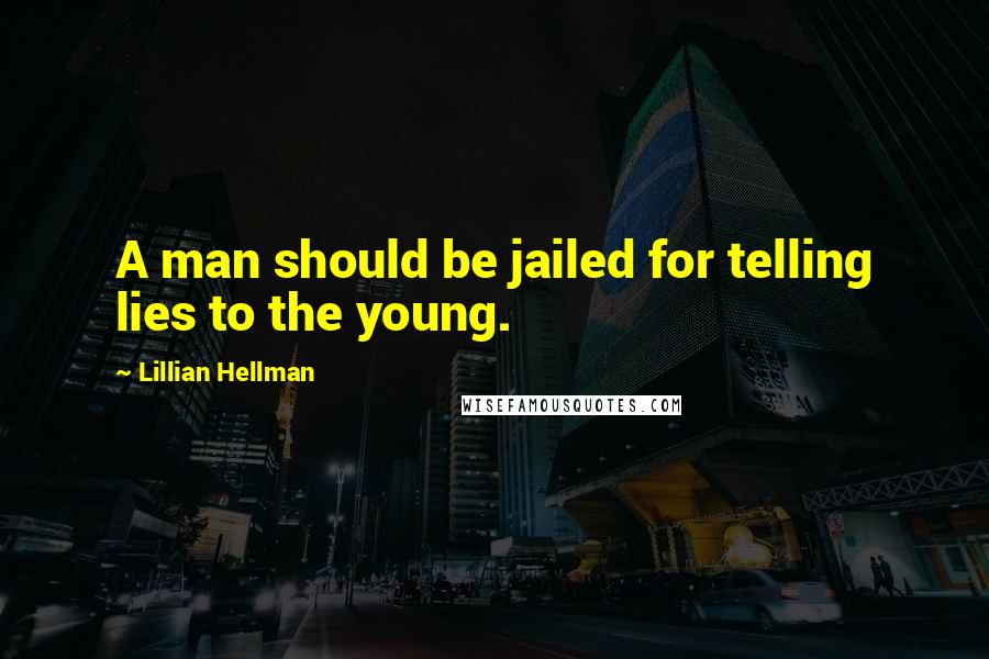 Lillian Hellman Quotes: A man should be jailed for telling lies to the young.