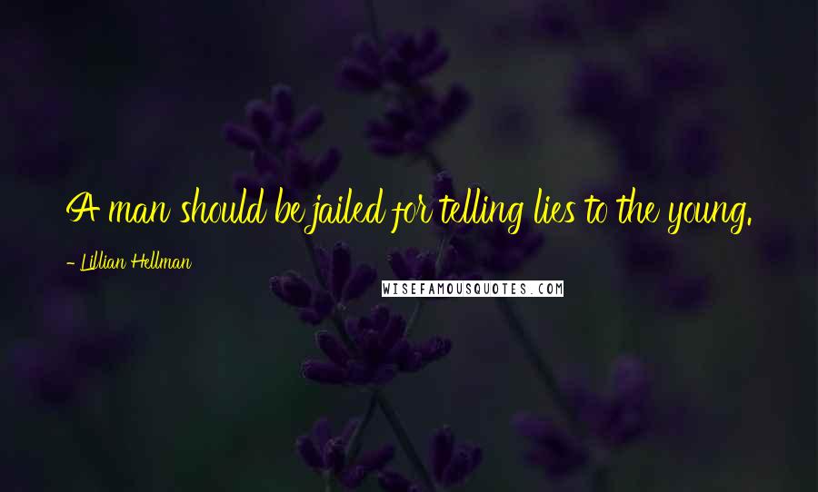 Lillian Hellman Quotes: A man should be jailed for telling lies to the young.