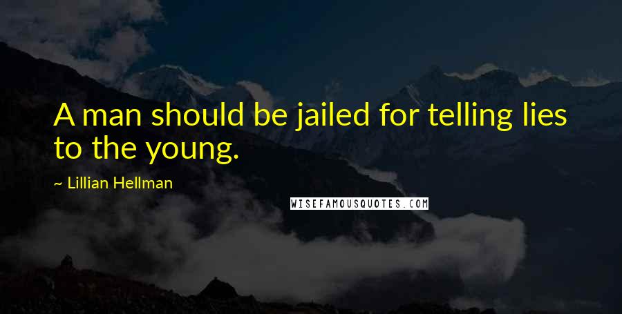 Lillian Hellman Quotes: A man should be jailed for telling lies to the young.