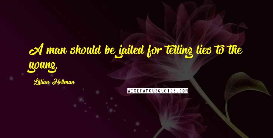 Lillian Hellman Quotes: A man should be jailed for telling lies to the young.