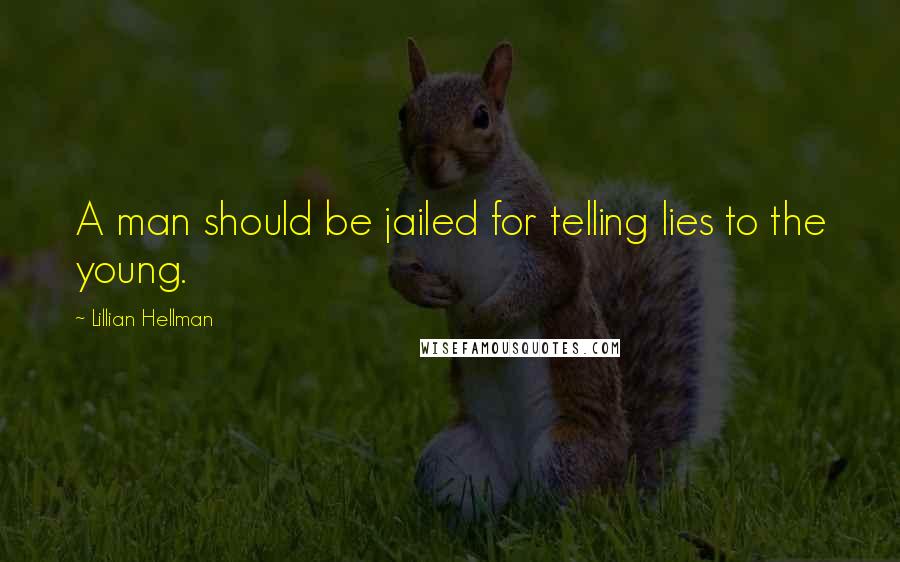 Lillian Hellman Quotes: A man should be jailed for telling lies to the young.