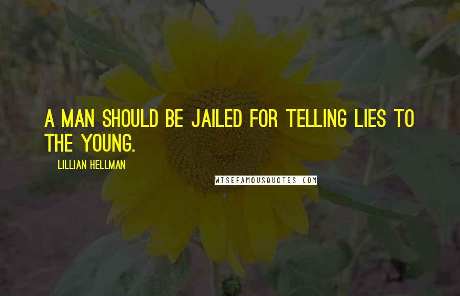 Lillian Hellman Quotes: A man should be jailed for telling lies to the young.