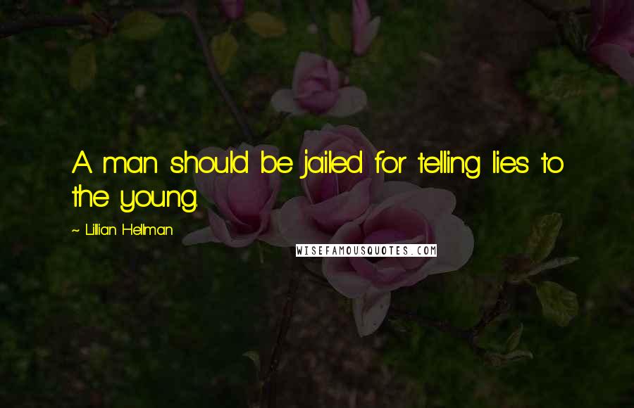 Lillian Hellman Quotes: A man should be jailed for telling lies to the young.