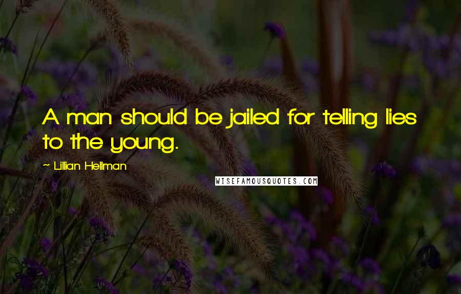 Lillian Hellman Quotes: A man should be jailed for telling lies to the young.