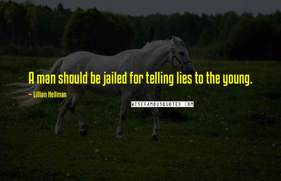 Lillian Hellman Quotes: A man should be jailed for telling lies to the young.