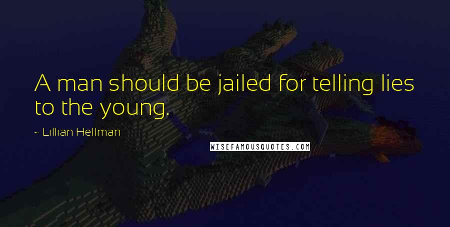 Lillian Hellman Quotes: A man should be jailed for telling lies to the young.