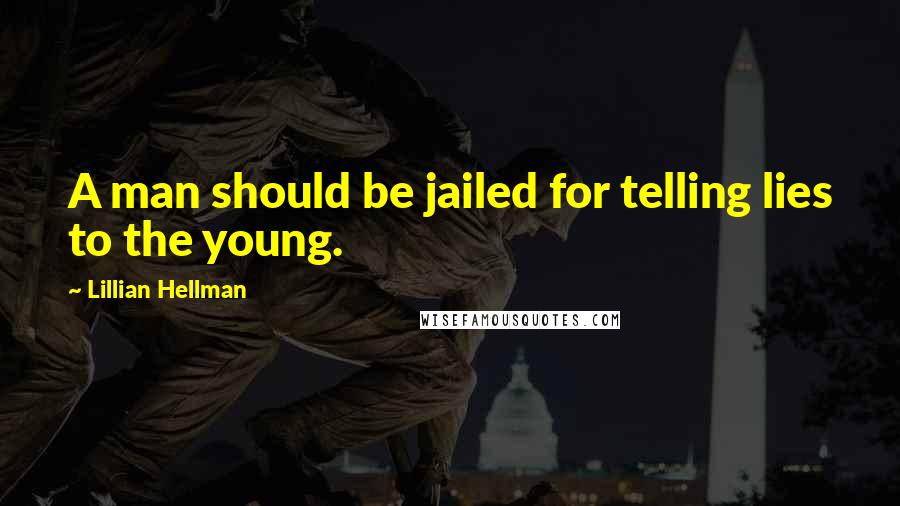 Lillian Hellman Quotes: A man should be jailed for telling lies to the young.