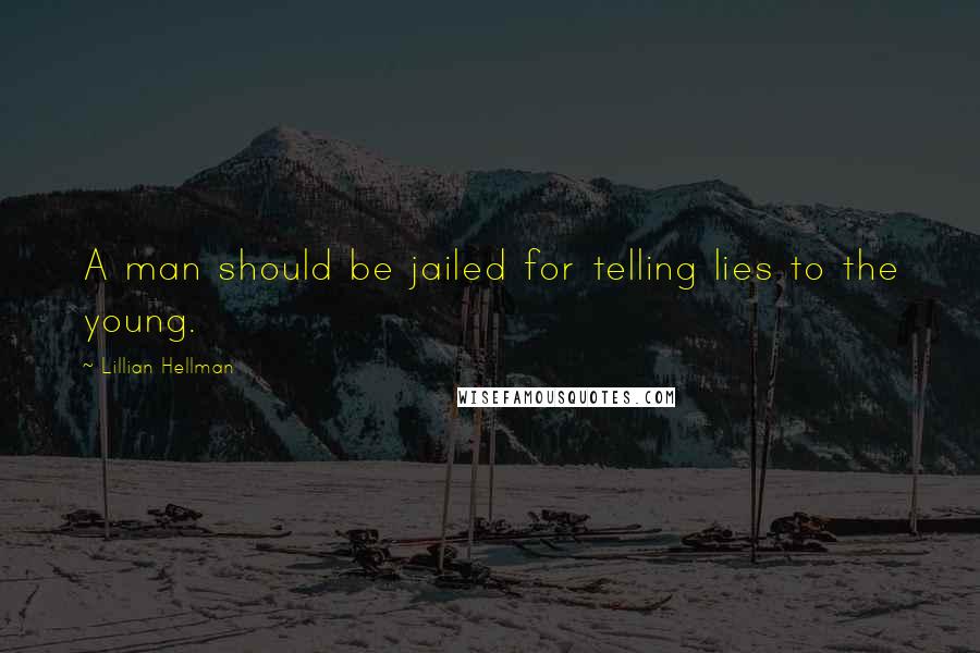 Lillian Hellman Quotes: A man should be jailed for telling lies to the young.