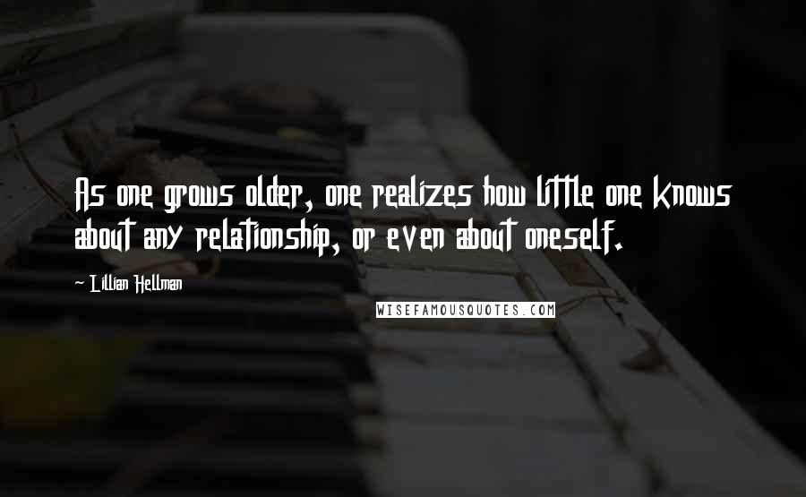 Lillian Hellman Quotes: As one grows older, one realizes how little one knows about any relationship, or even about oneself.