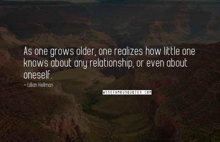 Lillian Hellman Quotes: As one grows older, one realizes how little one knows about any relationship, or even about oneself.