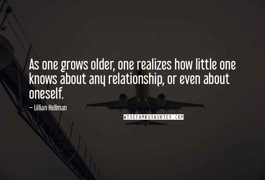 Lillian Hellman Quotes: As one grows older, one realizes how little one knows about any relationship, or even about oneself.