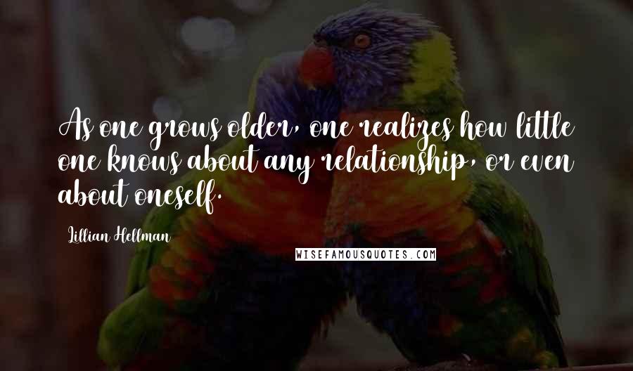 Lillian Hellman Quotes: As one grows older, one realizes how little one knows about any relationship, or even about oneself.
