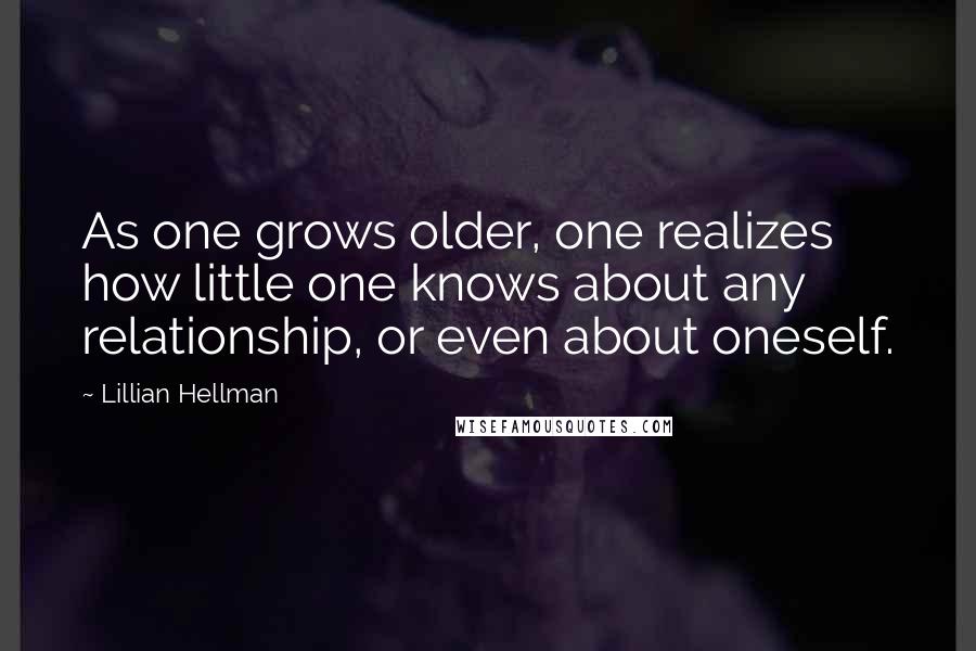 Lillian Hellman Quotes: As one grows older, one realizes how little one knows about any relationship, or even about oneself.