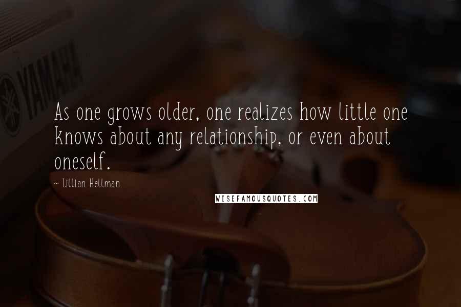 Lillian Hellman Quotes: As one grows older, one realizes how little one knows about any relationship, or even about oneself.