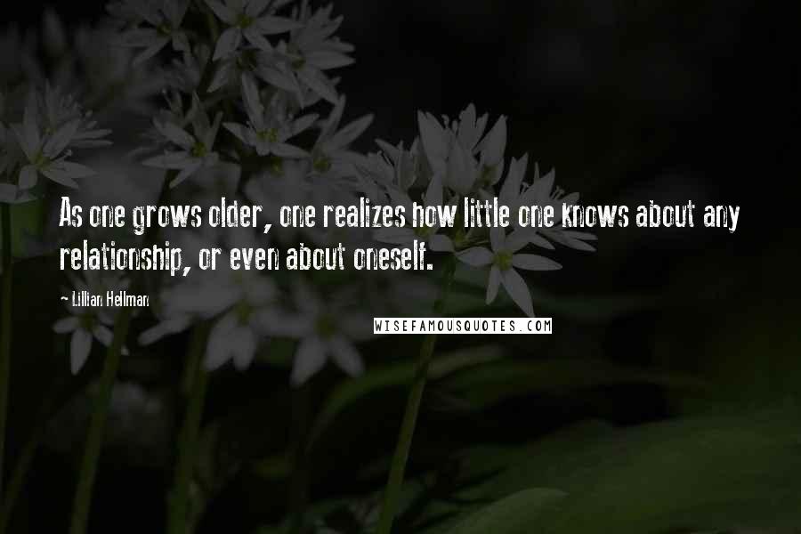 Lillian Hellman Quotes: As one grows older, one realizes how little one knows about any relationship, or even about oneself.