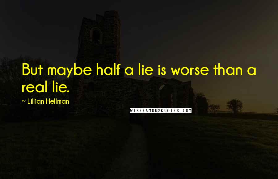 Lillian Hellman Quotes: But maybe half a lie is worse than a real lie.