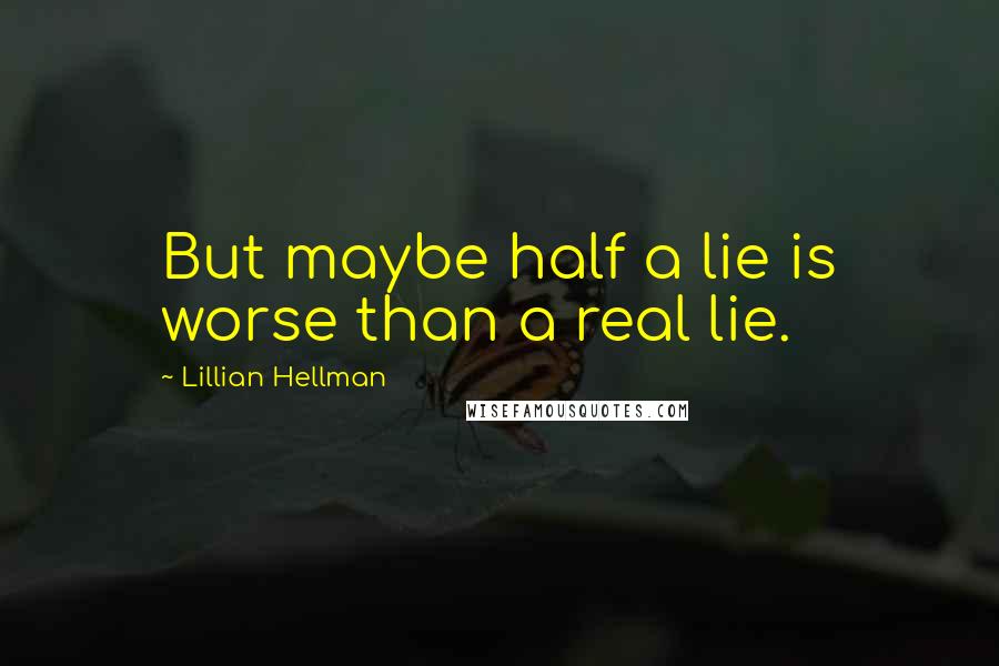 Lillian Hellman Quotes: But maybe half a lie is worse than a real lie.