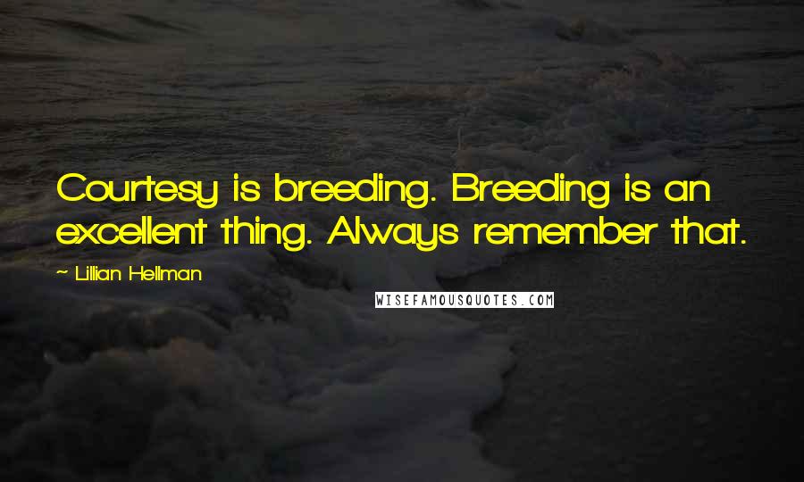 Lillian Hellman Quotes: Courtesy is breeding. Breeding is an excellent thing. Always remember that.