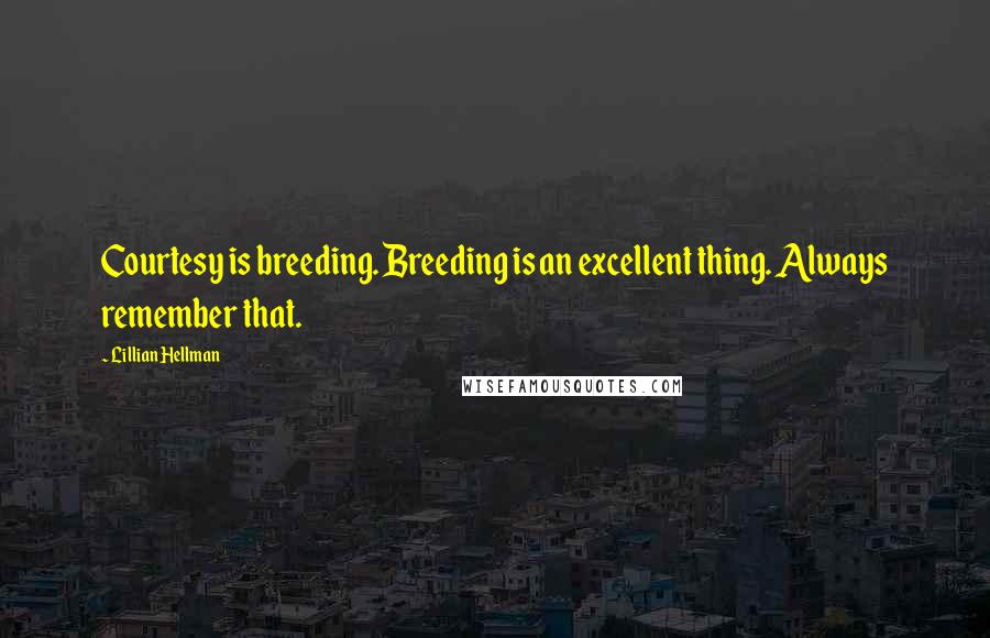 Lillian Hellman Quotes: Courtesy is breeding. Breeding is an excellent thing. Always remember that.