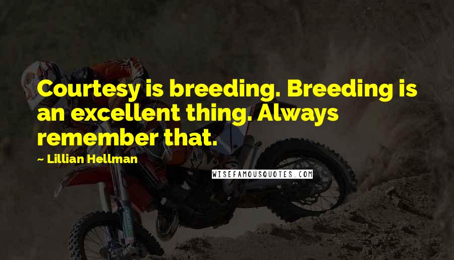 Lillian Hellman Quotes: Courtesy is breeding. Breeding is an excellent thing. Always remember that.