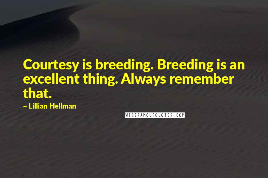 Lillian Hellman Quotes: Courtesy is breeding. Breeding is an excellent thing. Always remember that.