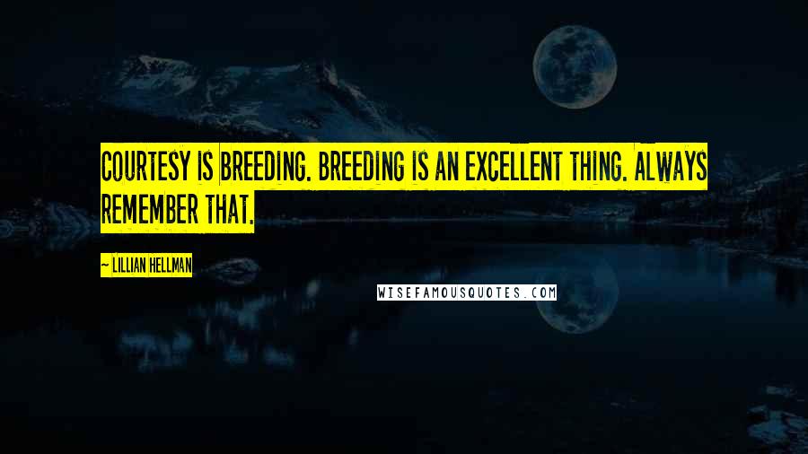 Lillian Hellman Quotes: Courtesy is breeding. Breeding is an excellent thing. Always remember that.