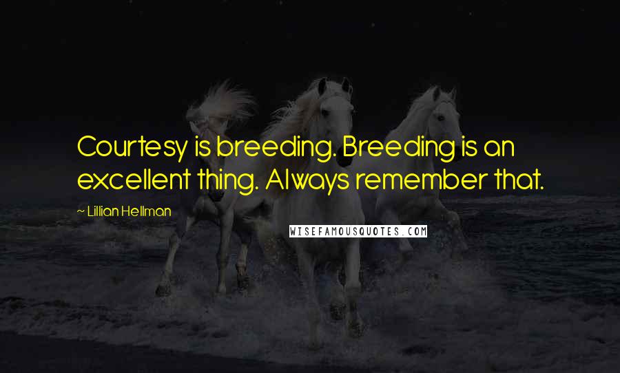 Lillian Hellman Quotes: Courtesy is breeding. Breeding is an excellent thing. Always remember that.