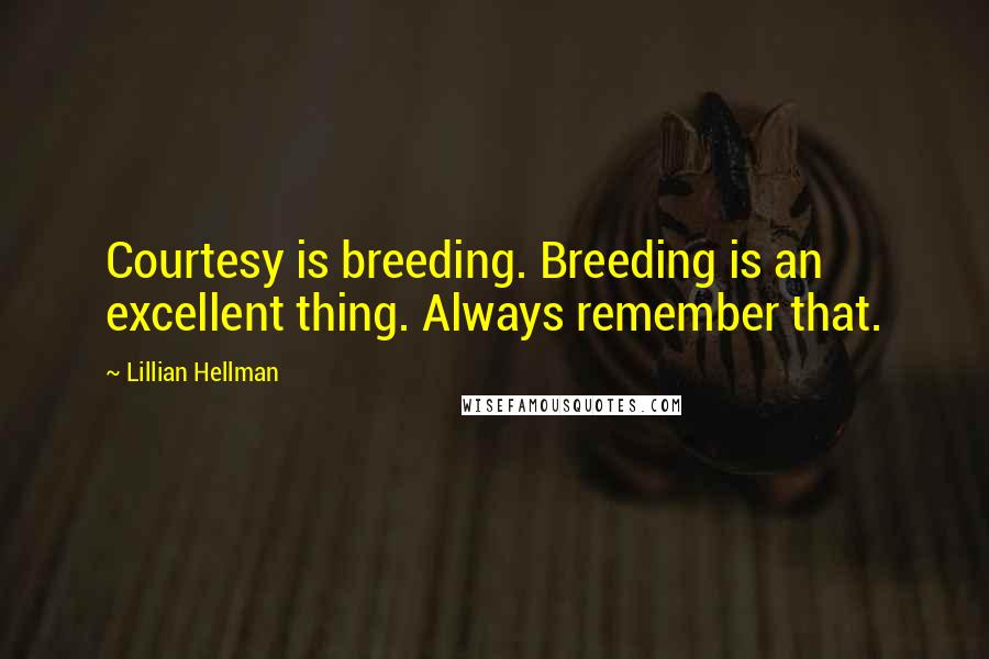 Lillian Hellman Quotes: Courtesy is breeding. Breeding is an excellent thing. Always remember that.