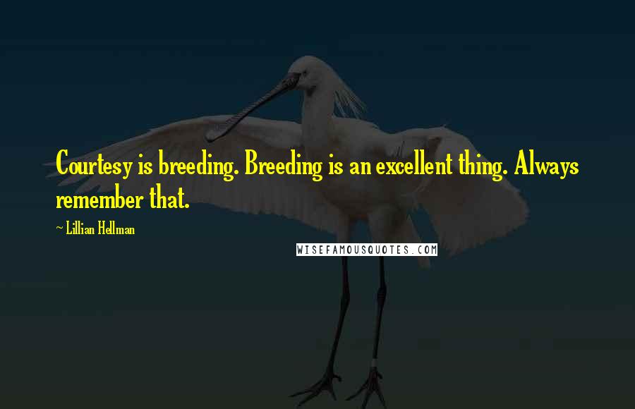 Lillian Hellman Quotes: Courtesy is breeding. Breeding is an excellent thing. Always remember that.