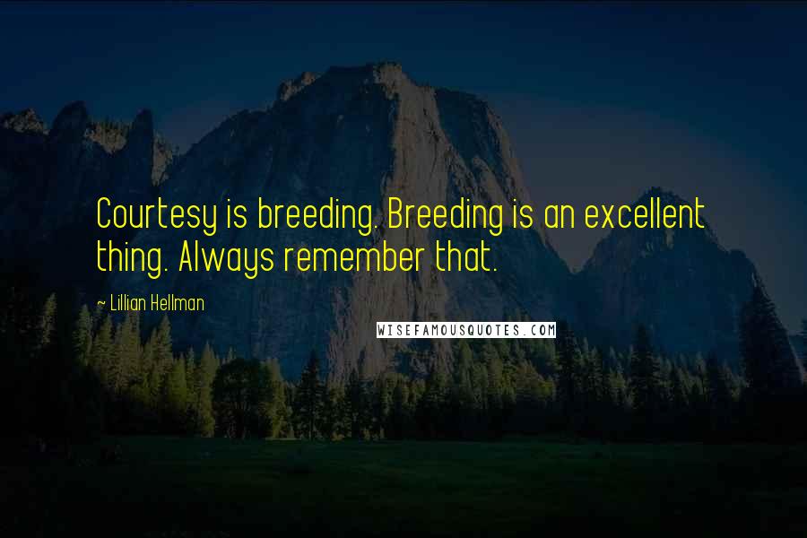 Lillian Hellman Quotes: Courtesy is breeding. Breeding is an excellent thing. Always remember that.