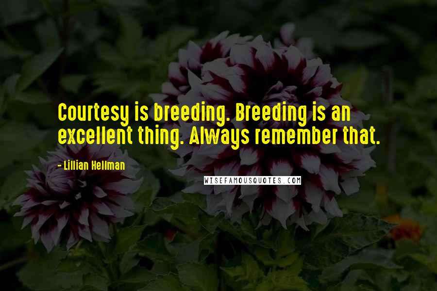 Lillian Hellman Quotes: Courtesy is breeding. Breeding is an excellent thing. Always remember that.