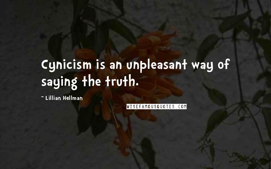 Lillian Hellman Quotes: Cynicism is an unpleasant way of saying the truth.