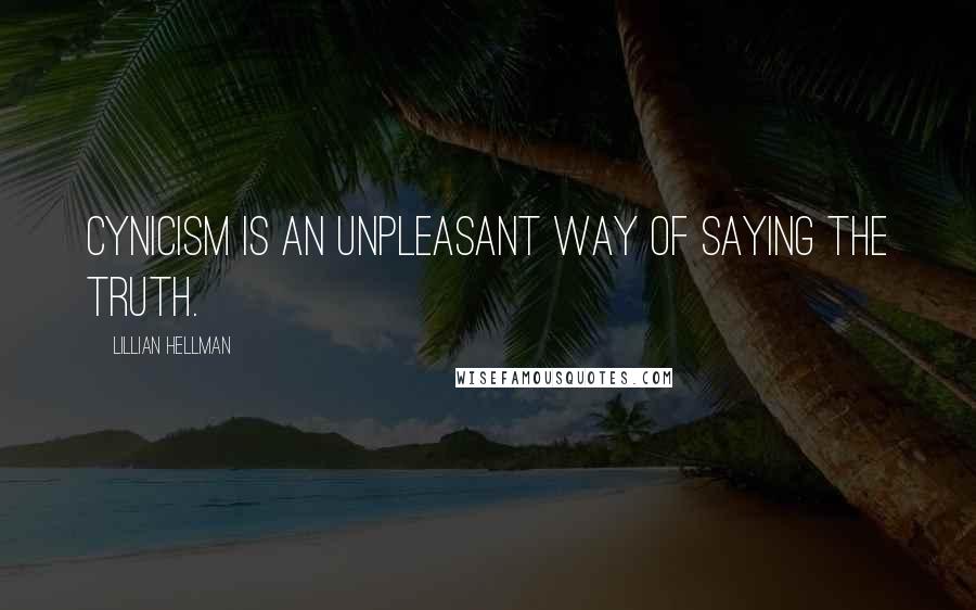 Lillian Hellman Quotes: Cynicism is an unpleasant way of saying the truth.