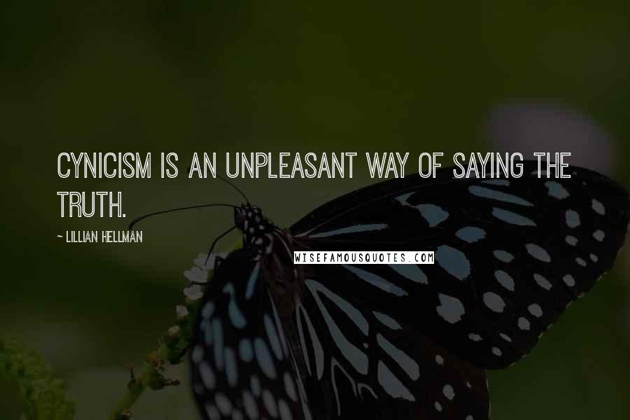 Lillian Hellman Quotes: Cynicism is an unpleasant way of saying the truth.