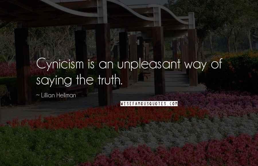 Lillian Hellman Quotes: Cynicism is an unpleasant way of saying the truth.