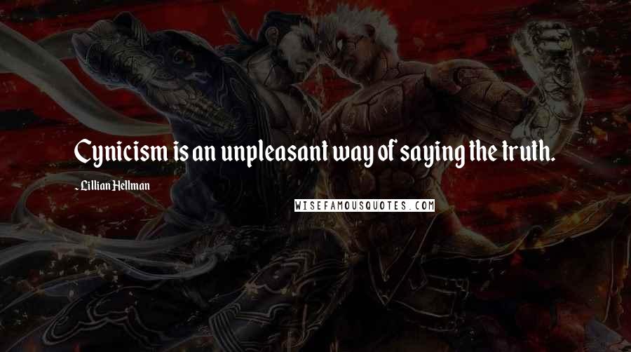 Lillian Hellman Quotes: Cynicism is an unpleasant way of saying the truth.