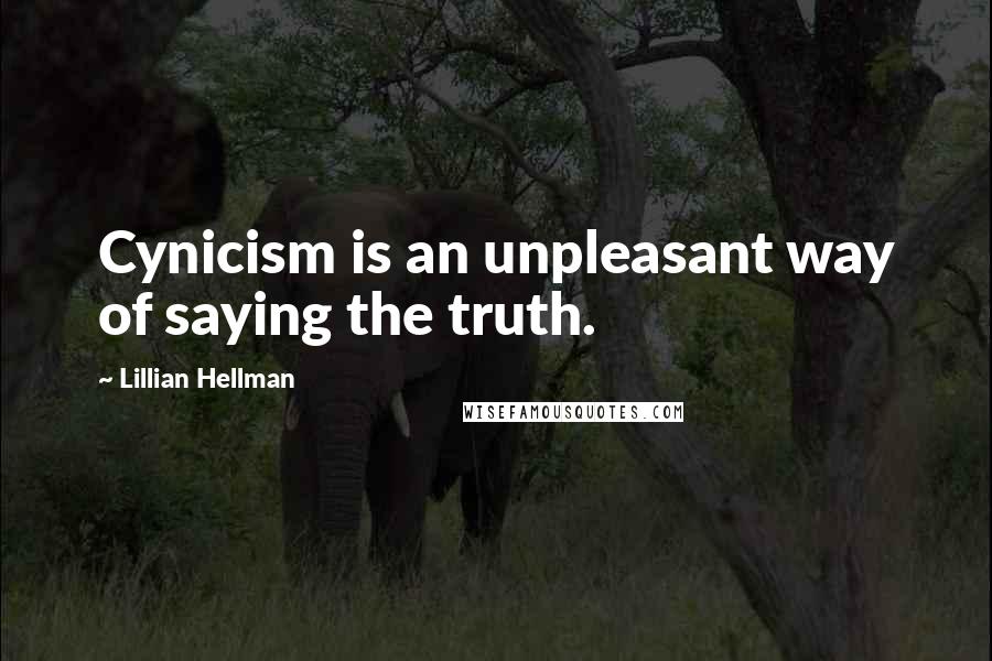 Lillian Hellman Quotes: Cynicism is an unpleasant way of saying the truth.