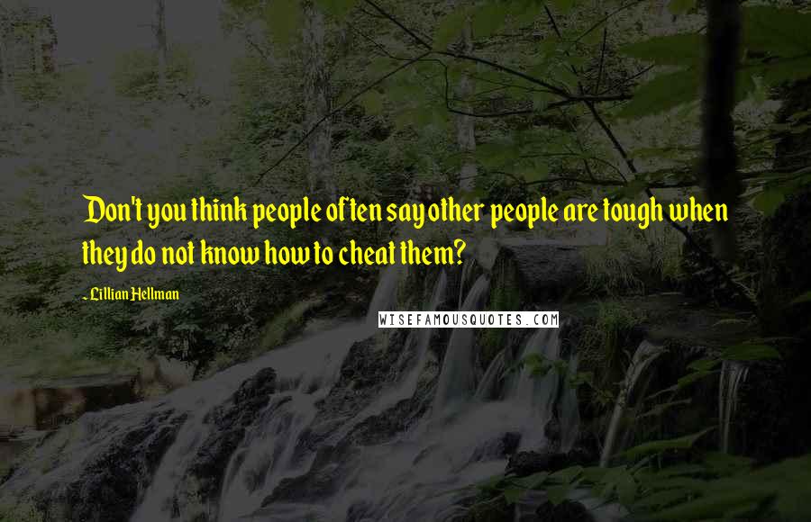 Lillian Hellman Quotes: Don't you think people often say other people are tough when they do not know how to cheat them?