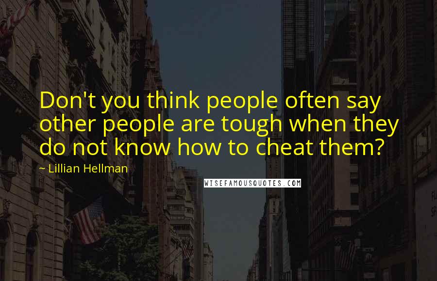 Lillian Hellman Quotes: Don't you think people often say other people are tough when they do not know how to cheat them?