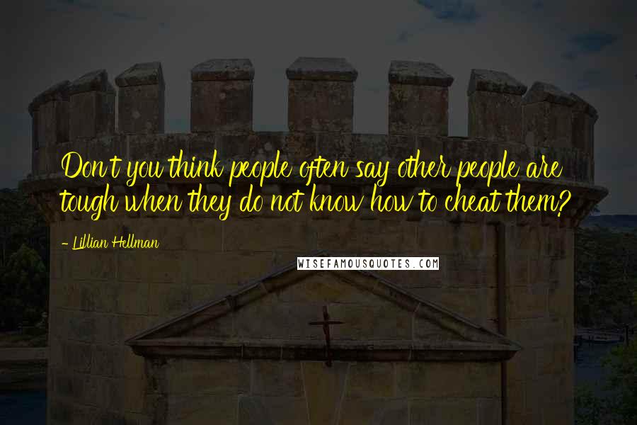 Lillian Hellman Quotes: Don't you think people often say other people are tough when they do not know how to cheat them?