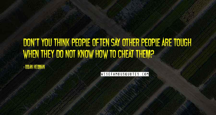 Lillian Hellman Quotes: Don't you think people often say other people are tough when they do not know how to cheat them?