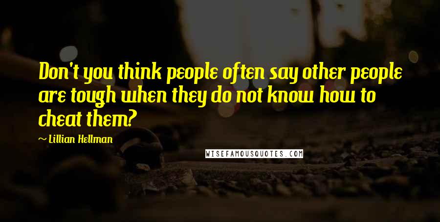 Lillian Hellman Quotes: Don't you think people often say other people are tough when they do not know how to cheat them?