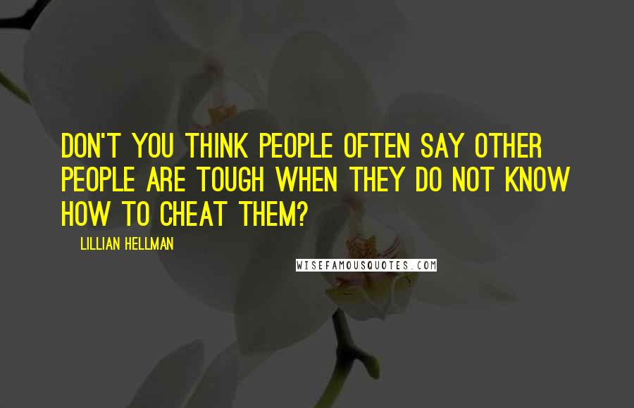 Lillian Hellman Quotes: Don't you think people often say other people are tough when they do not know how to cheat them?